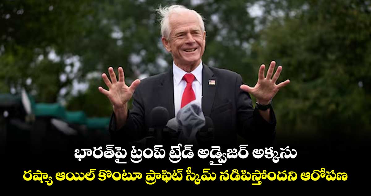 భారత్పై ట్రంప్ ట్రేడ్ అడ్వైజర్ అక్కసు.. రష్యా ఆయిల్ కొంటూ ప్రాఫిట్ స్కీమ్ నడిపిస్తోందని ఆరోపణ