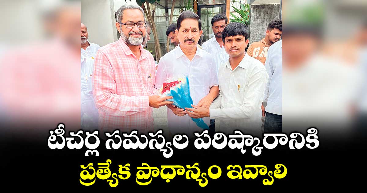టీచర్ల సమస్యల పరిష్కారానికి ప్రత్యేక ప్రాధాన్యం ఇవ్వాలి:టీఎస్పీటీఏ వినతి