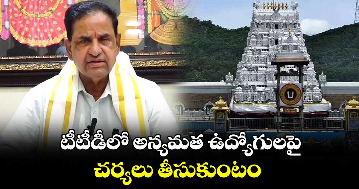 టీటీడీలో అన్యమత ఉద్యోగులపై చర్యలు తీసుకుంటం: టీటీడీ ఛైర్మన్ బీఆర్ నాయుడు