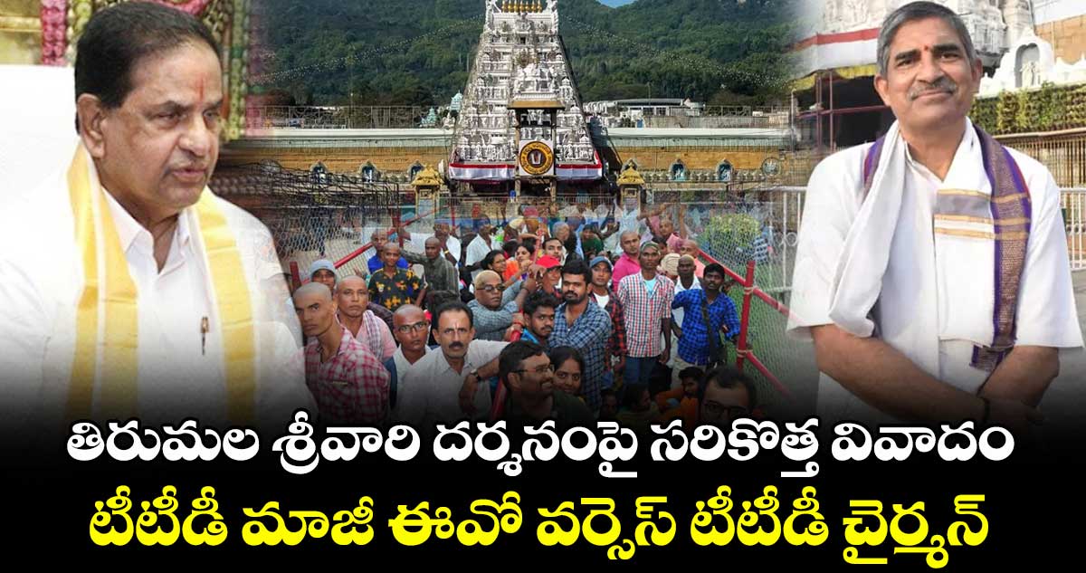 Tirumala: తిరుమల శ్రీవారి దర్శనంపై సరికొత్త వివాదం.. టీటీడీ మాజీ ఈవో వర్సెస్ టీటీడీ చైర్మన్