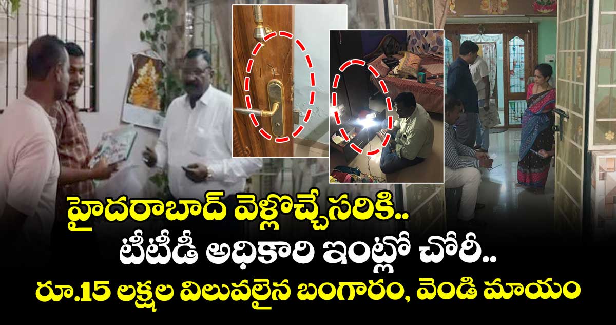 హైదరాబాద్ వెళ్లొచ్చేసరికి.. టీటీడీ అధికారి ఇంట్లో చోరీ.. రూ.15 లక్షల విలువలైన బంగారం, వెండి మాయం