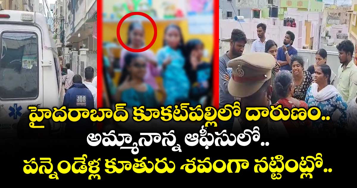 హైదరాబాద్ కూకట్⁭పల్లిలో దారుణం.. అమ్మానాన్న ఆఫీసులో.. పన్నెండేళ్ల కూతురు శవంగా నట్టింట్లో..