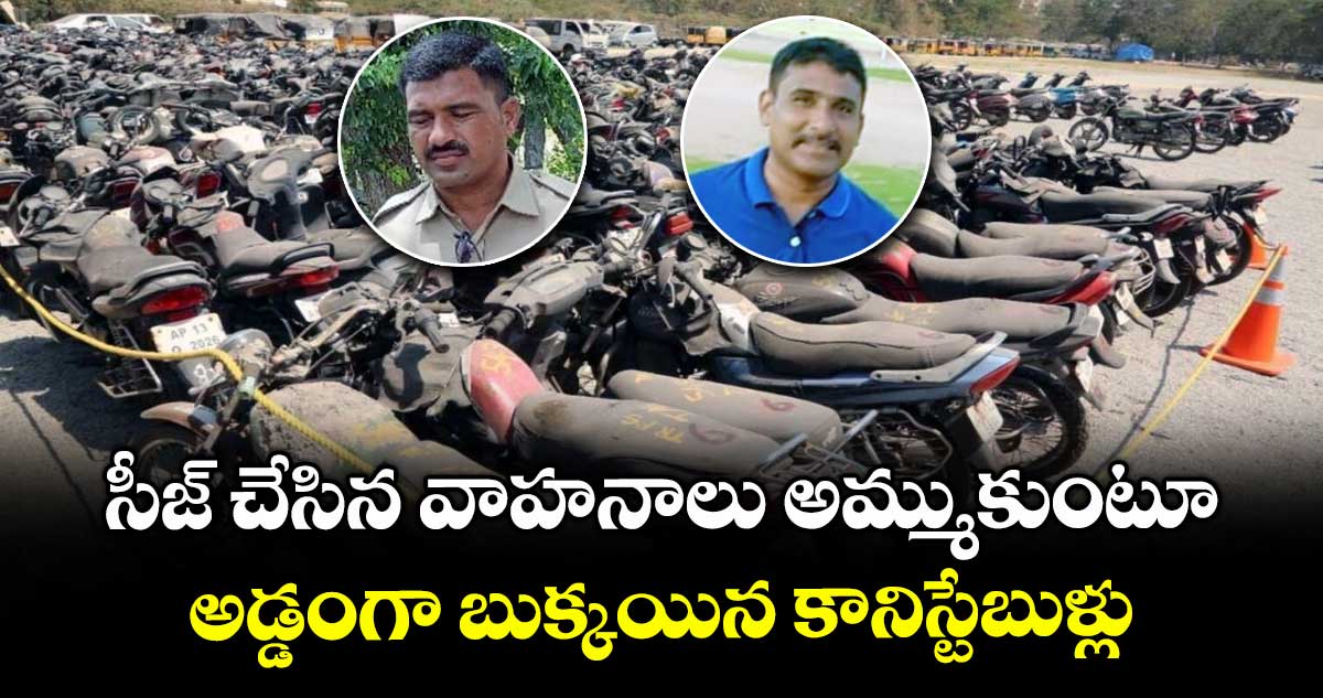 సీజ్ చేసిన వాహనాలు అమ్ముకుంటూ.. అడ్డంగా బుక్కయిన కానిస్టేబుళ్లు
