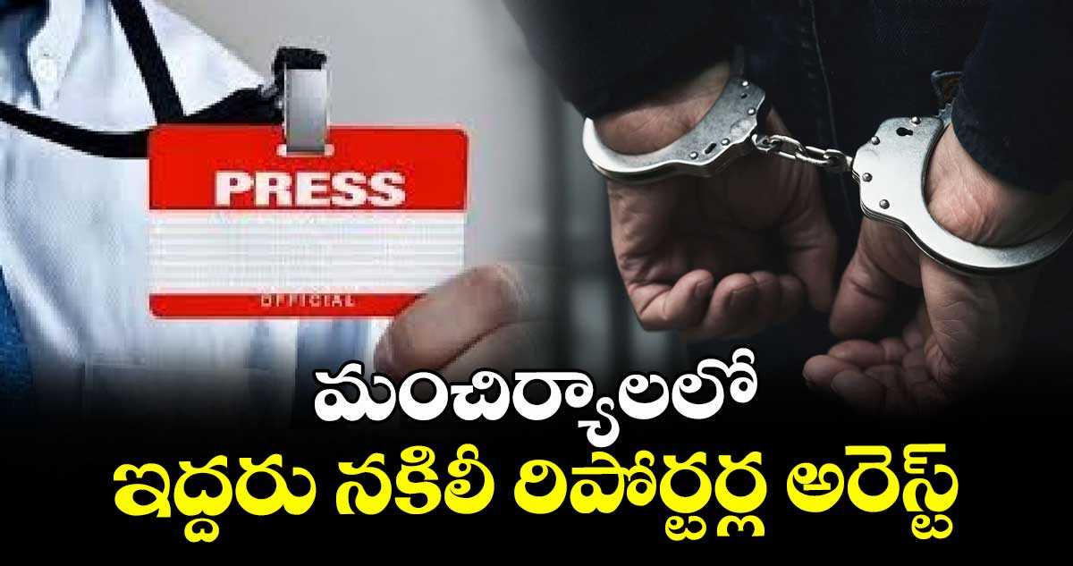 మంచిర్యాలలో ఇద్దరు నకిలీ రిపోర్టర్ల అరెస్ట్