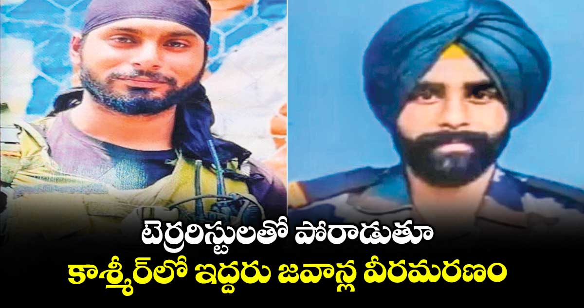టెర్రరిస్టులతో పోరాడుతూ కాశ్మీర్‎లో ఇద్దరు జవాన్ల వీరమరణం