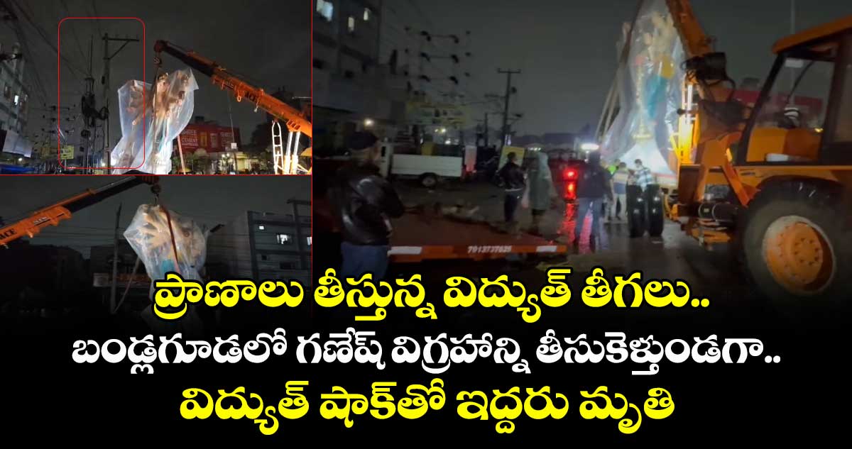 ప్రాణాలు తీస్తున్న విద్యుత్ తీగలు.. బండ్లగూడలో గణేష్ విగ్రహాన్ని తీసుకెళ్తుండగా.. విద్యుత్ షాక్తో ఇద్దరు మృతి