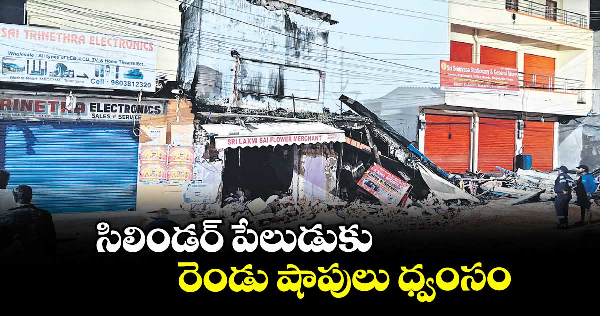 సిలిండర్ పేలుడుకు రెండు షాపులు ధ్వంసం