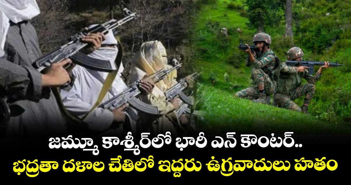 జమ్మూ కాశ్మీర్లో భారీ ఎన్ కౌంటర్.. భద్రతా దళాల చేతిలో ఇద్దరు ఉగ్రవాదులు హతం