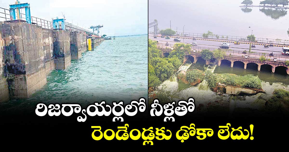 రిజర్వాయర్లలో నీళ్లతో రెండేండ్లకు ఢోకా లేదు!