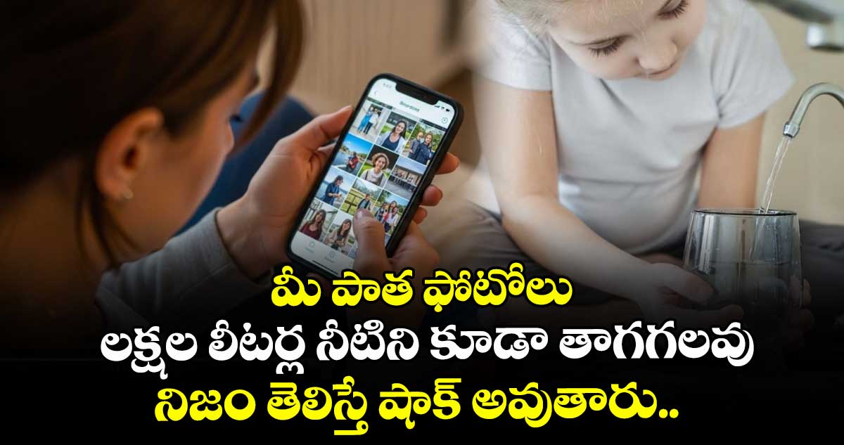 మీ పాత ఫోటోలు లక్షల లీటర్ల నీటిని కూడా తాగగలవు, నిజం తెలిస్తే  షాక్ అవుతారు.. 