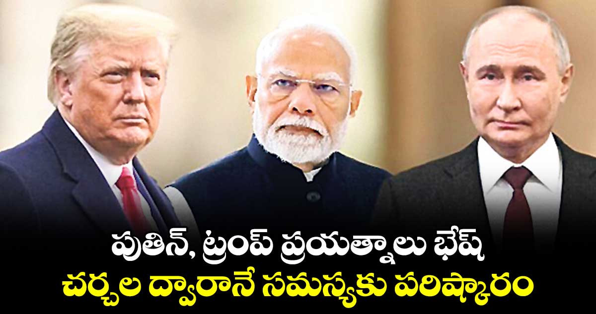 పుతిన్, ట్రంప్ ప్రయత్నాలు భేష్.. చర్చల ద్వారానే సమస్యకు పరిష్కారం: ఇండియా