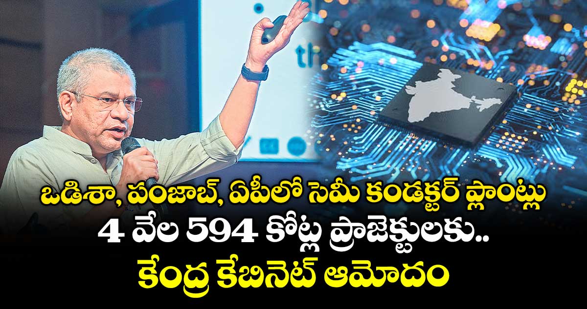 ఒడిశా, పంజాబ్, ఏపీలో సెమీ కండక్టర్ ప్లాంట్లు.. 4 వేల 594 కోట్ల ప్రాజెక్టులకు కేంద్ర కేబినెట్ ఆమోదం