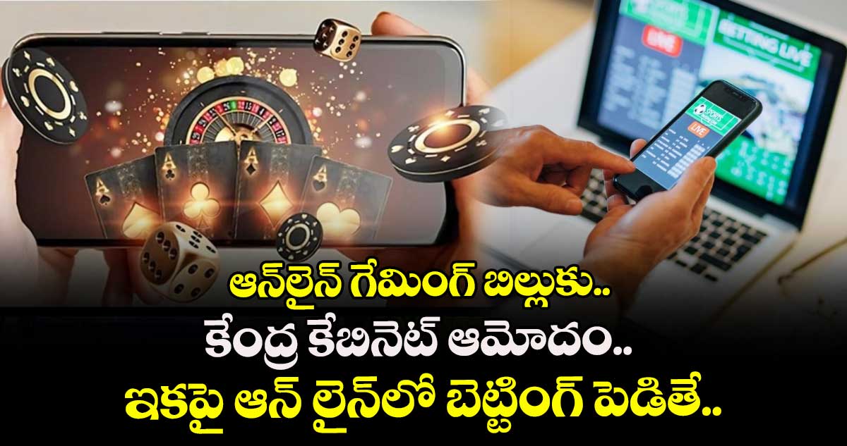 Online Gaming Bill: ఆన్⁬లైన్ గేమింగ్ బిల్లుకు కేంద్ర కేబినెట్ ఆమోదం.. ఇకపై ఆన్ లైన్⁬లో బెట్టింగ్ పెడితే..