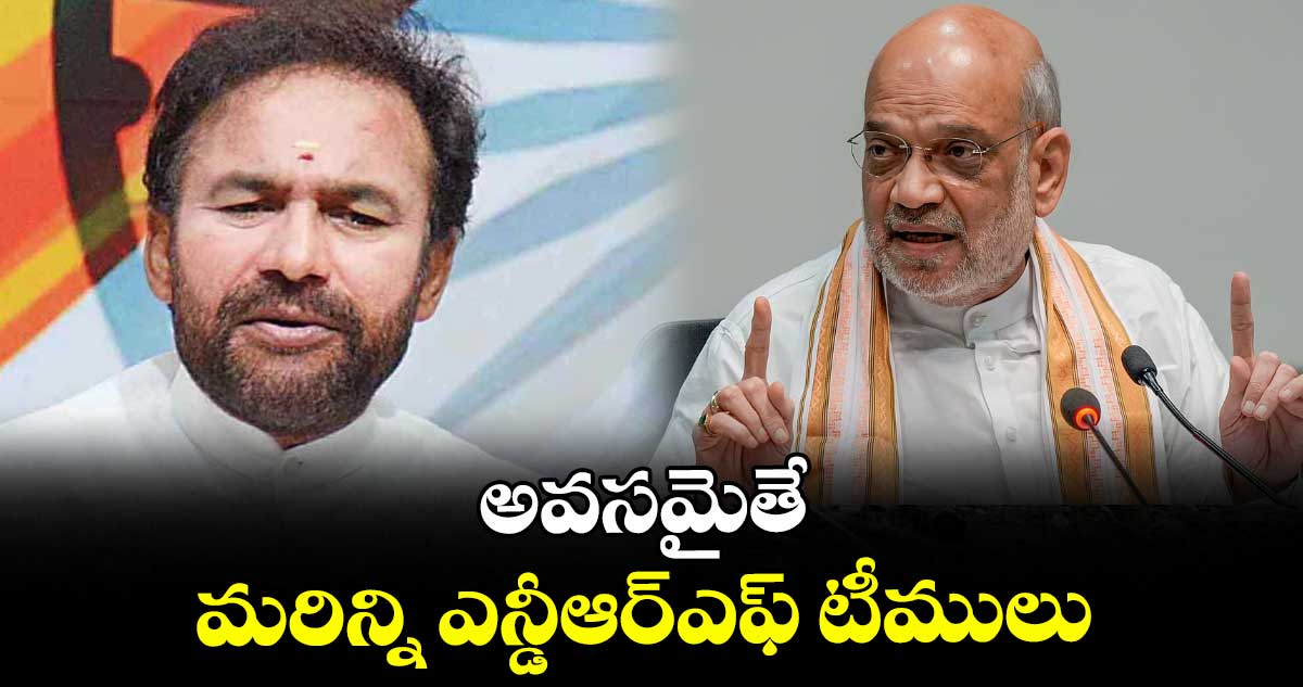 అవసమైతే మరిన్ని ఎన్డీఆర్ఎఫ్ టీములు