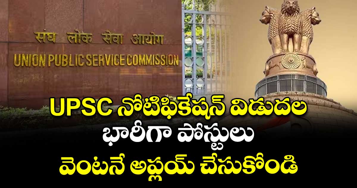 UPSC నోటిఫికేషన్ విడుదల.. భారీగా పోస్టులు.. వెంటనే అప్లయ్ చేసుకోండి..