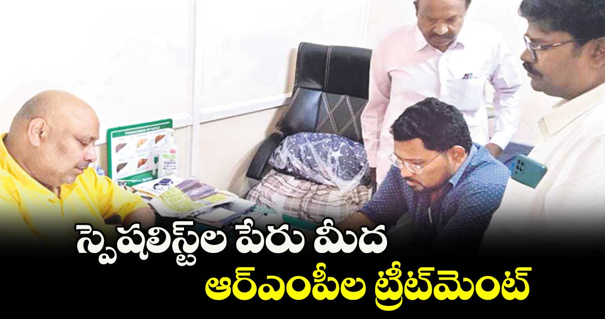 స్పెషలిస్ట్ల పేరు మీద.. ఆర్ఎంపీల ట్రీట్మెంట్