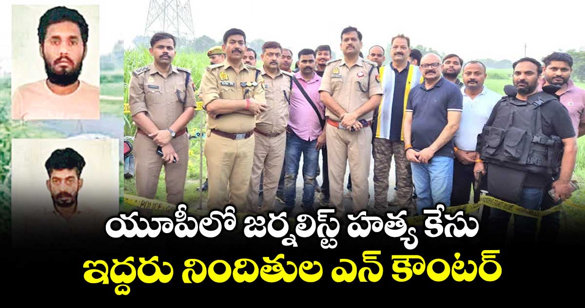 యూపీలో జర్నలిస్ట్ హత్య కేసు.. ఇద్దరు నిందితుల ఎన్ కౌంటర్
