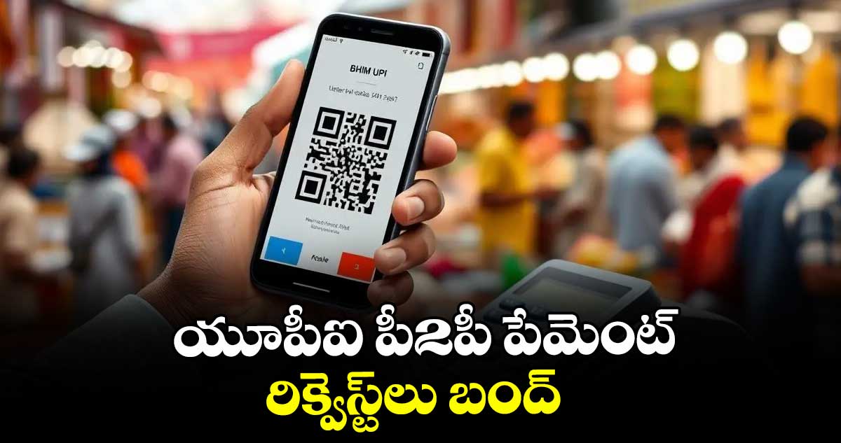 యూపీఐ పీ2పీ పేమెంట్ రిక్వెస్ట్‌‌‌‌లు బంద్‌‌‌‌