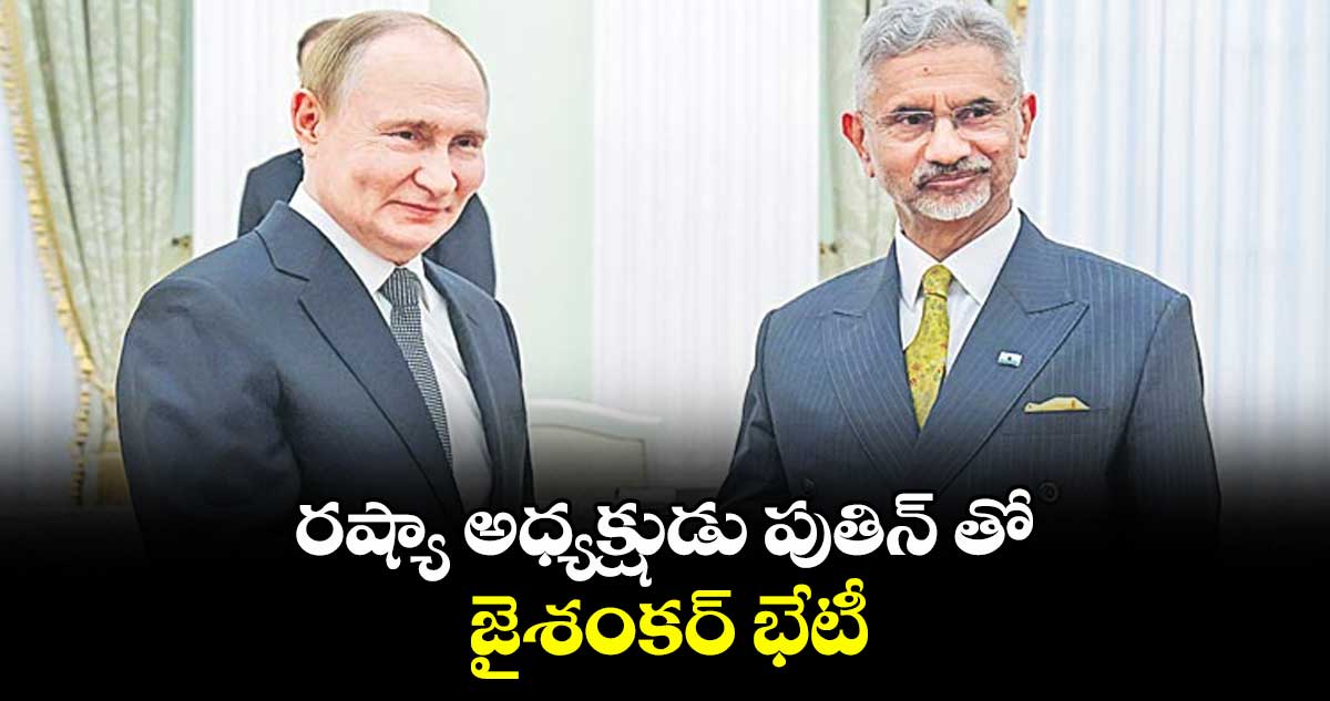 రష్యా అధ్యక్షుడు పుతిన్ తో  జైశంకర్ భేటీ 