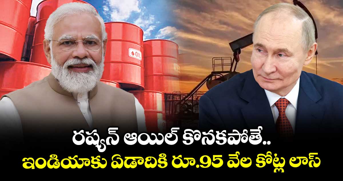 రష్యన్ ఆయిల్ కొనకపోతే.. ఇండియాకు ఏడాదికి రూ.95 వేల కోట్ల లాస్