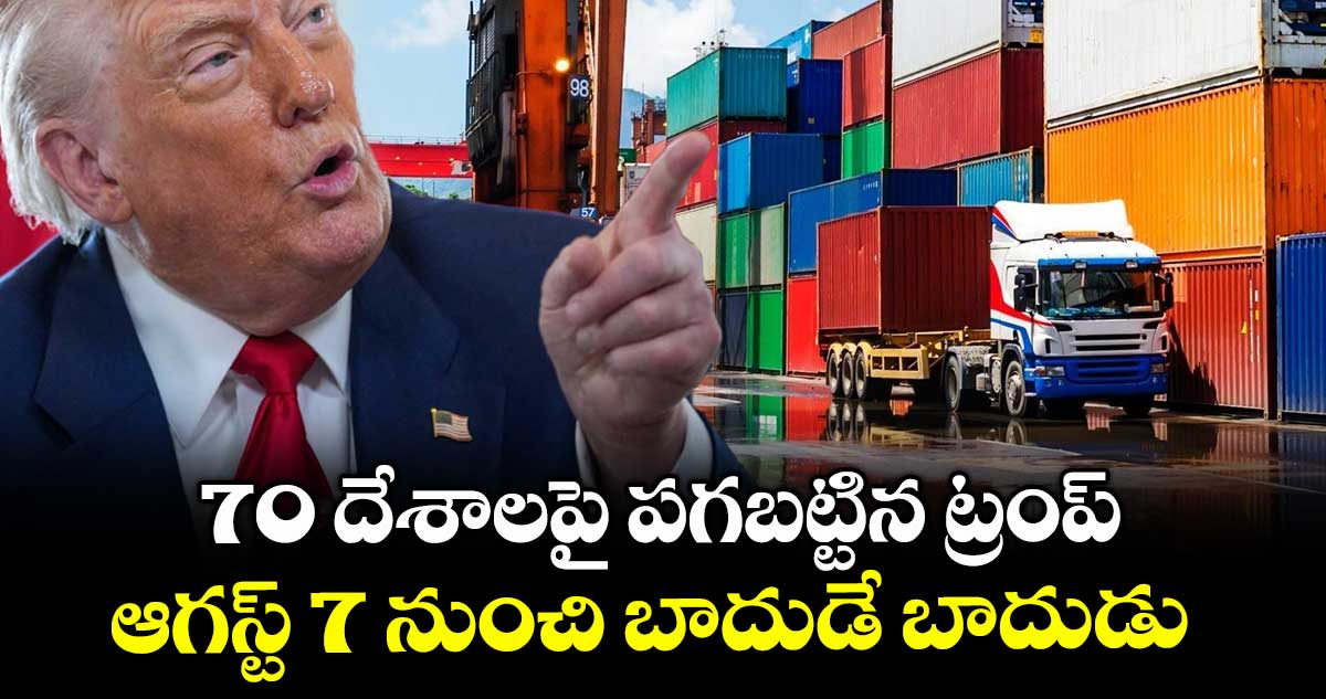 US Tariffs: 70 దేశాలపై పగబట్టిన ట్రంప్ : ఆగస్ట్ 7 నుంచి బాదుడే బాదుడు