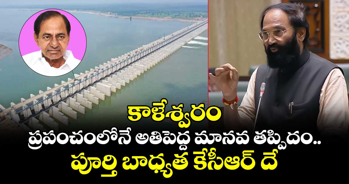 కాళేశ్వరం ప్రపంచంలోనే అతిపెద్ద మానవ తప్పిదం : ఉత్తమ్ కుమార్ రెడ్డి