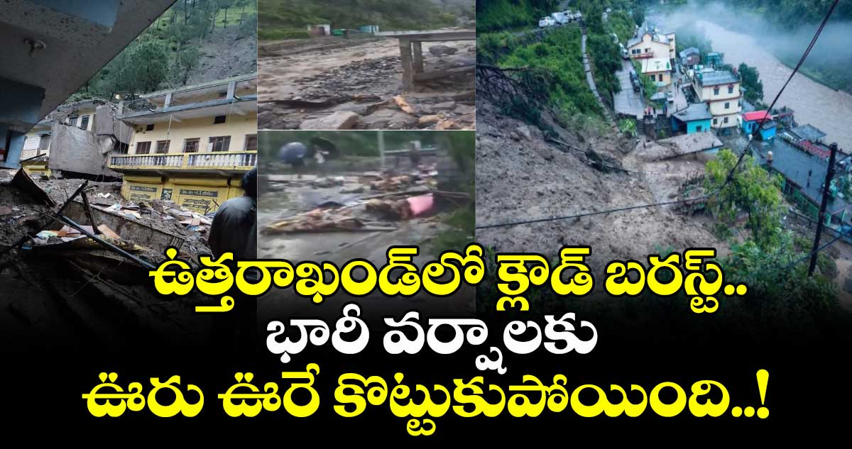 ఉత్తరాఖండ్లో క్లౌడ్ బరస్ట్.. భారీ వర్షాలకు ఊరు ఊరే కొట్టుకుపోయింది..!