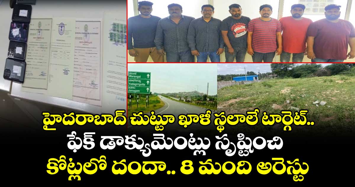హైదరాబాద్ చుట్టూ ఖాళీ స్థలాలే టార్గెట్.. ఫేక్ డాక్యుమెంట్లు సృష్టించి కోట్లలో దందా.. 8 మంది అరెస్టు