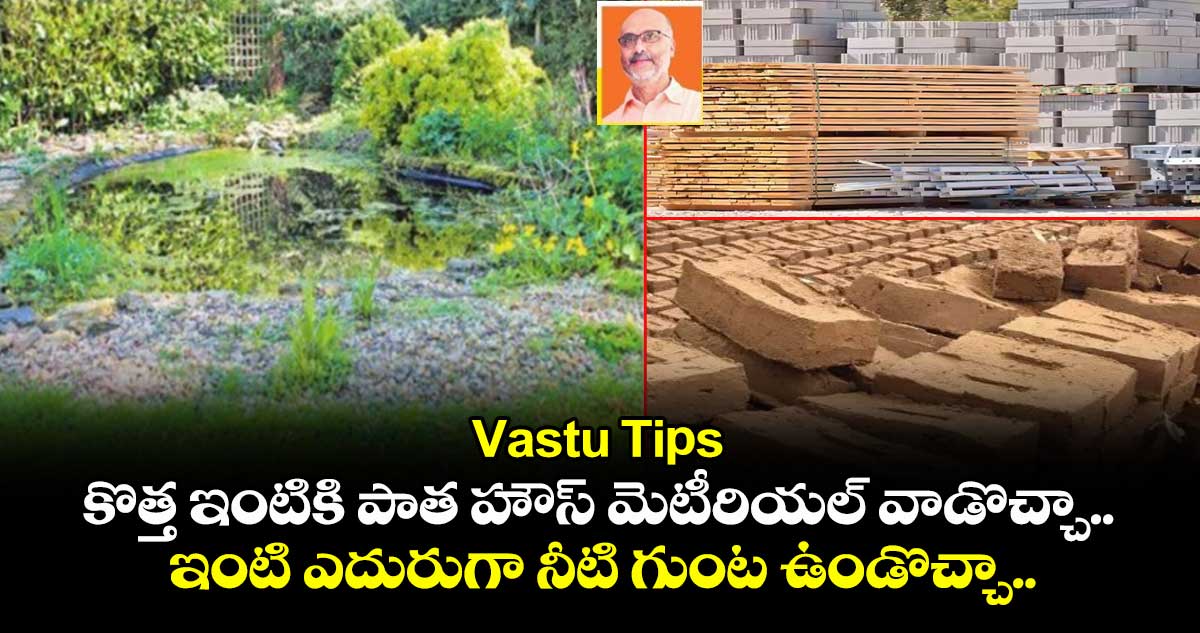 Vastu Tips :  కొత్త ఇంటికి పాత హౌస్ మెటీరియల్ వాడొచ్చా.. ఇంటి ఎదురుగా నీటి గుంట ఉండొచ్చా..