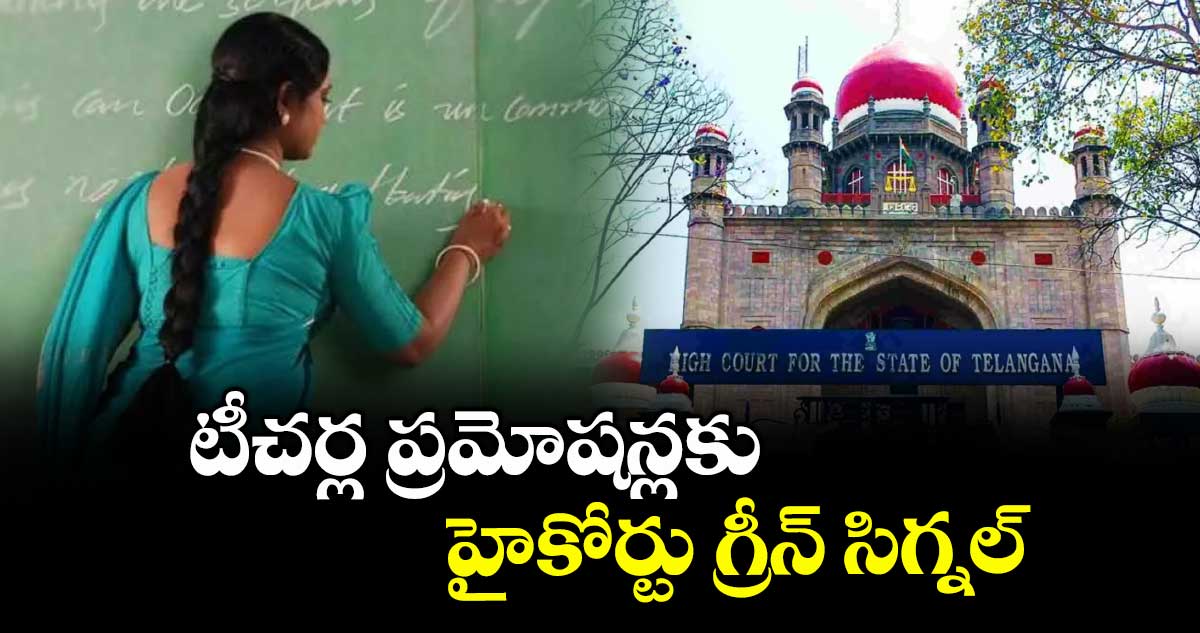 టీచర్ల ప్రమోషన్లకు హైకోర్టు గ్రీన్ సిగ్నల్