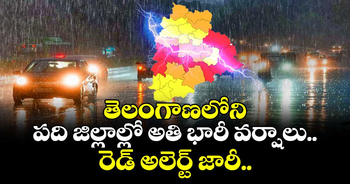 తెలంగాణలోని పది జిల్లాల్లో అతి భారీ వర్షాలు.. రెడ్ అలెర్ట్ జారీ  