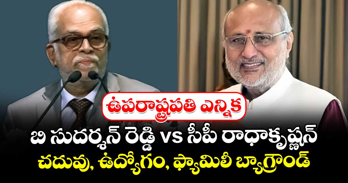 ఉపరాష్ట్రపతి ఎన్నిక: బి సుదర్శన్ రెడ్డి vs సీపీ రాధాకృష్ణన్.. చదువు, ఉద్యోగం, ఫ్యామిలీ బ్యాగ్రౌండ్