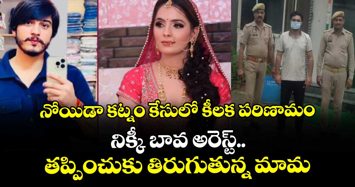 నోయిడా కట్నం కేసులో కీలక పరిణామం: నిక్కీ బావ అరెస్ట్.. తప్పించుకు తిరుగుతున్న మామ
