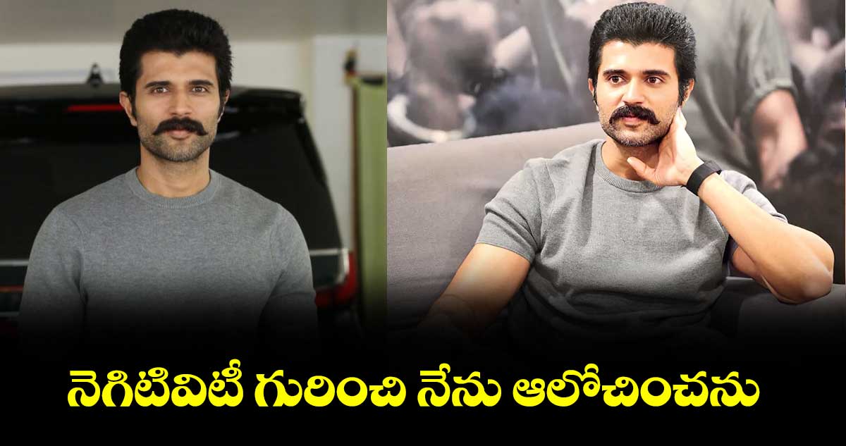 నెగిటివిటీ గురించి నేను ఆలోచించను: విజయ్ దేవర కొండ