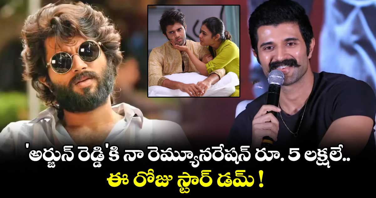Vijay Deverakonda : 'అర్జున్ రెడ్డి'కి నా రెమ్యూనరేషన్ రూ. 5 లక్షలే.. ఈ రోజు స్టార్ డమ్ !
