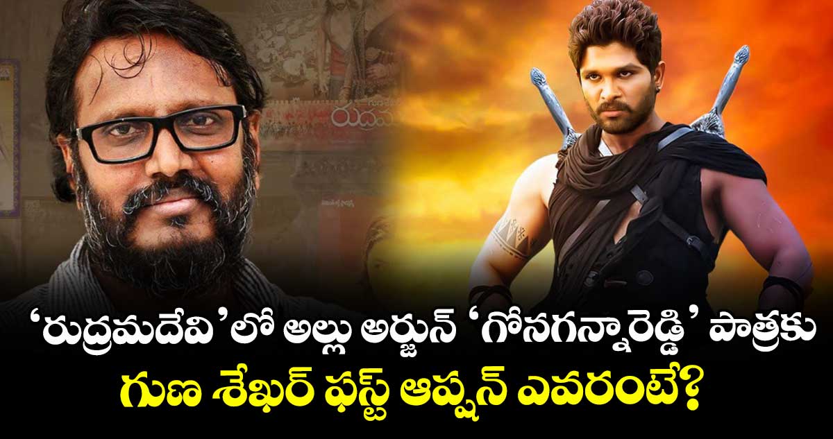 ‘రుద్రమదేవి’లో అల్లు అర్జున్ ‘గోనగన్నారెడ్డి’ పాత్రకు.. గుణ శేఖర్ ఫస్ట్ ఆప్షన్ ఎవరంటే?