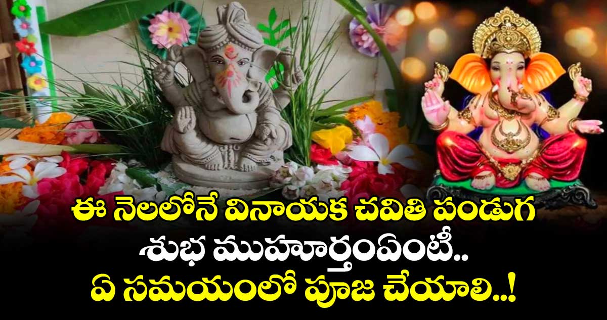 ఈ నెలలోనే వినాయక చవితి పండుగ : శుభ ముహూర్తంఏంటీ.. ఏ సమయంలో పూజ చేయాలి..!