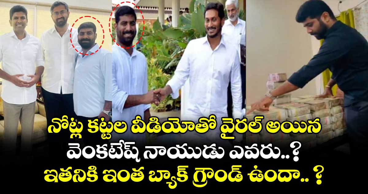 నోట్ల కట్టల వీడియోతో వైరల్ అయిన వెంకటేష్ నాయుడు ఎవరు..? ఇతనికి ఇంత బ్యాక్ గ్రౌండ్ ఉందా.. ?