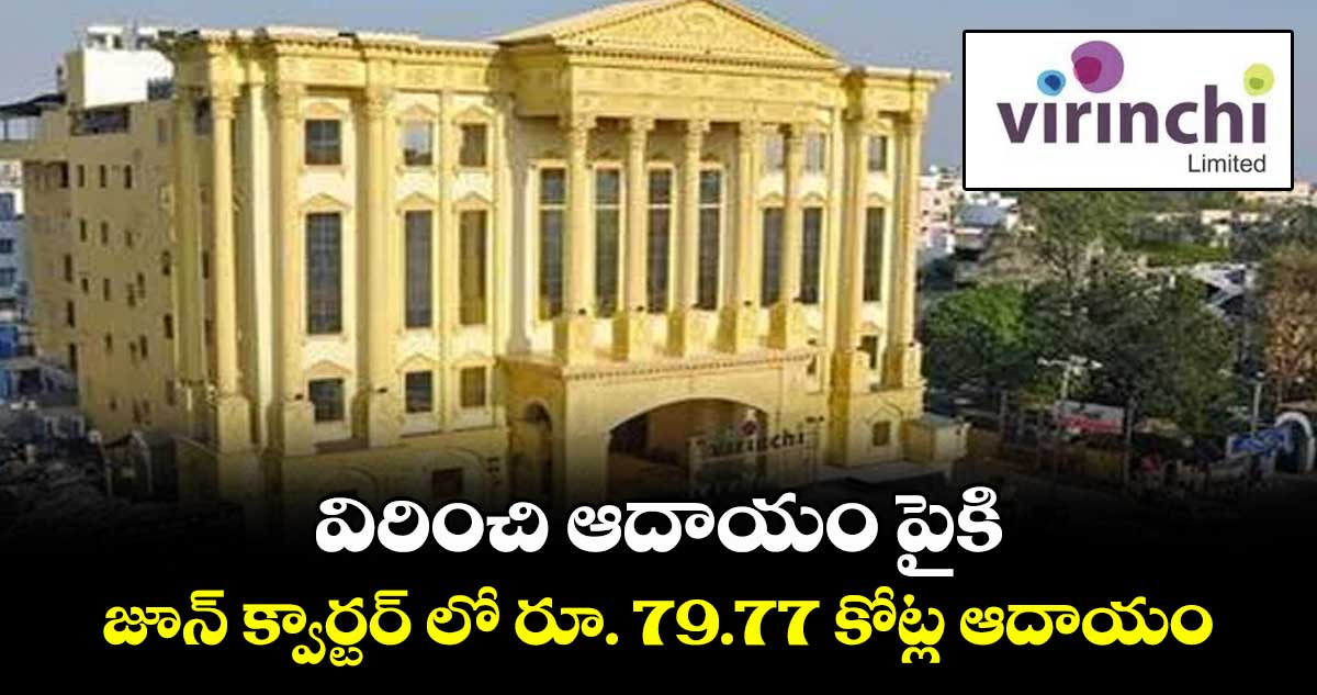 విరించి ఆదాయం పైకి.. జూన్‌‌‌‌  క్వార్టర్‌‌‌‌‌‌‌‌ లో  రూ. 79.77 కోట్ల ఆదాయం