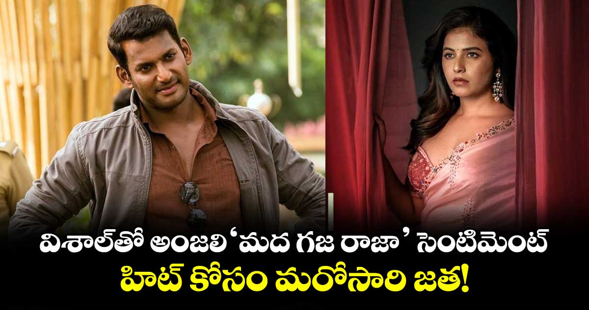 విశాల్తో అంజలి 'మద గజ రాజా' సెంటిమెంట్.. హిట్ కోసం మరోసారి జత!