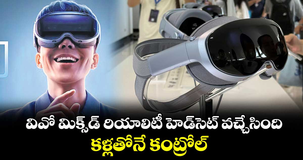 Super Head set: వివో మిక్సిడ్ రియాలిటీ హెడ్ సెట్ వచ్చేసింది ...కళ్లతోనే కంట్రోల్