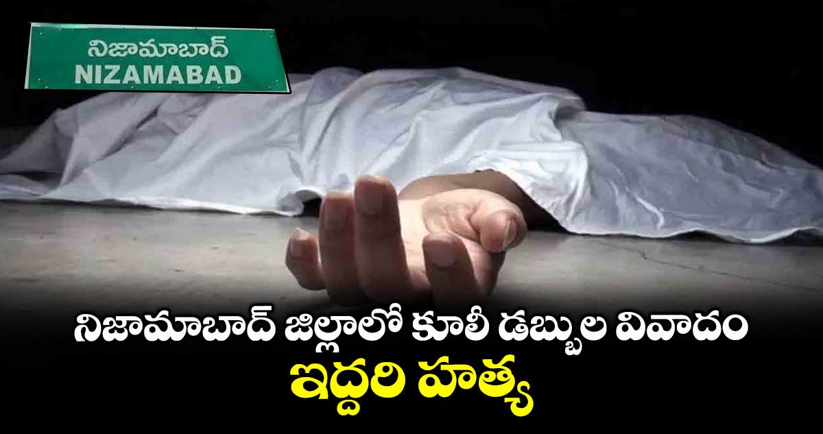 నిజామాబాద్ జిల్లాలో కూలీ డబ్బుల వివాదం.. ఇద్దరి హత్య