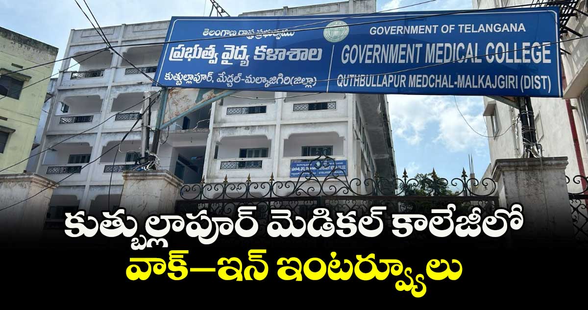 కుత్బుల్లాపూర్ మెడికల్ కాలేజీలో వాక్-ఇన్ ఇంటర్వ్యూలు