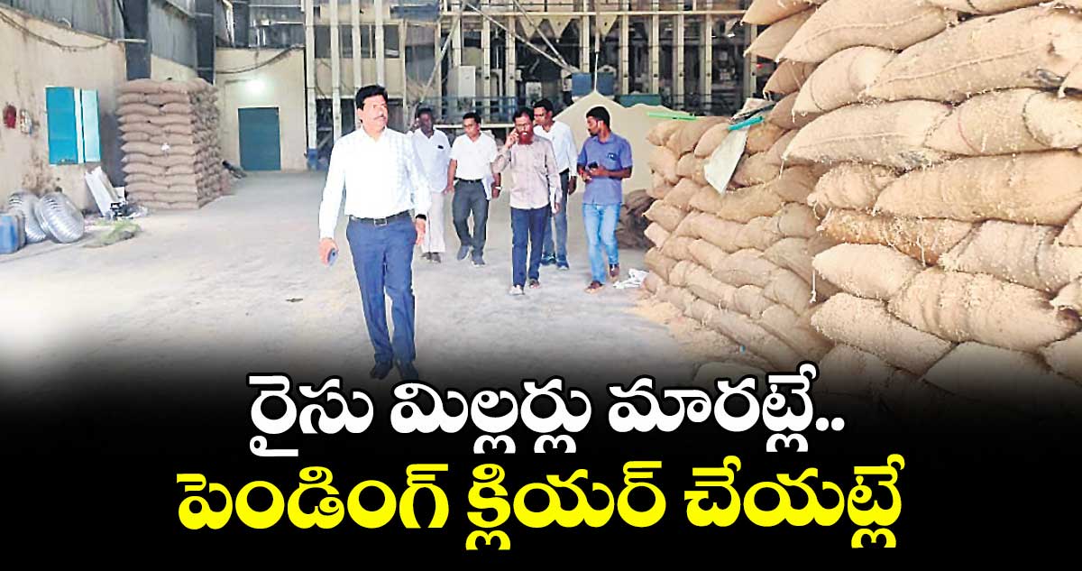 రైసు మిల్లర్లు మారట్లే..పెండింగ్ క్లియర్ చేయట్లే