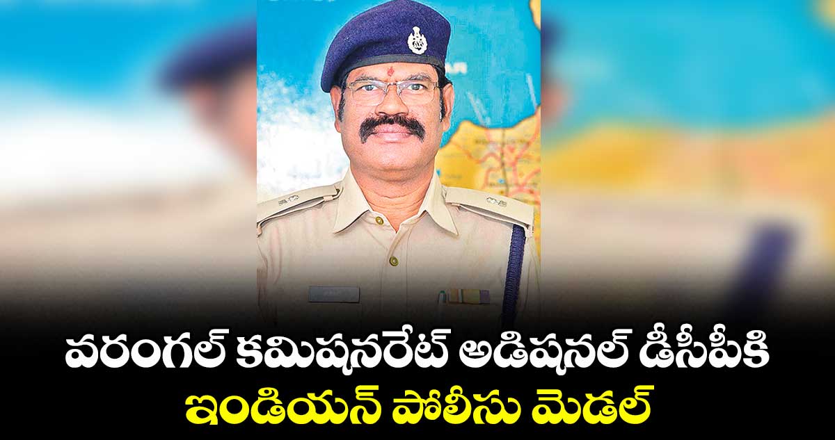 వరంగల్ కమిషనరేట్ అడిషనల్ డీసీపీకి ఇండియన్ పోలీసు మెడల్