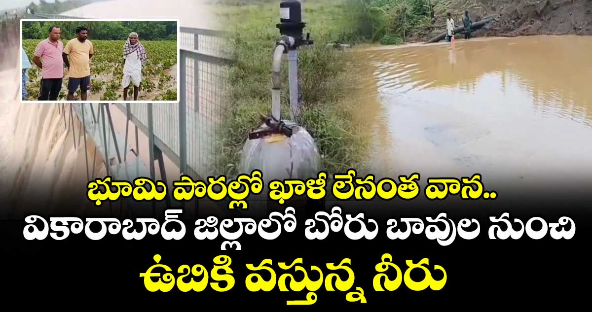 భూమి పొరల్లో ఖాళీ లేనంత వాన.. వికారాబాద్ జిల్లాలో బోరు బావుల నుంచి ఉబికి వస్తున్న నీరు