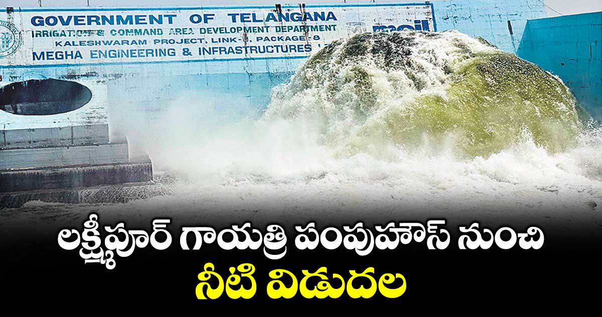 లక్ష్మీపూర్ గాయత్రి పంపుహౌస్ నుంచి నీటి విడుదల