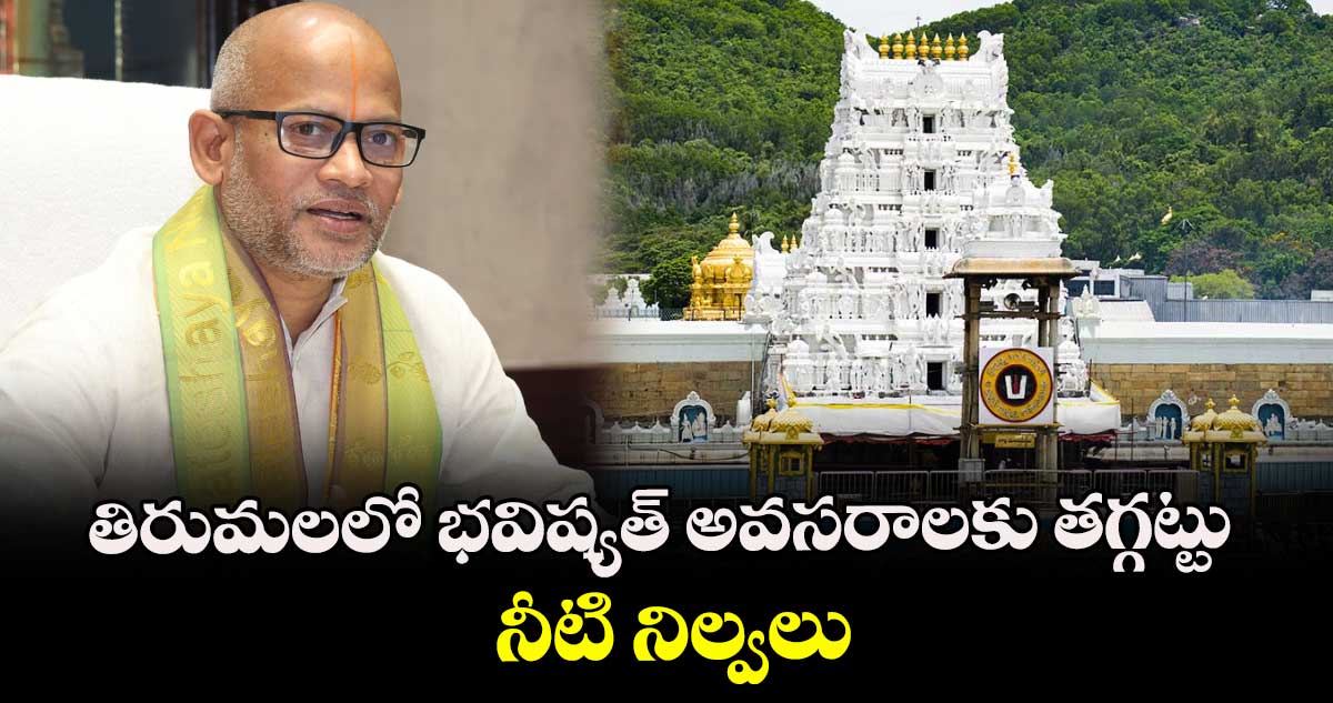 తిరుమలలో భవిష్యత్ అవసరాలకు తగ్గట్టు నీటి నిల్వలు: అదనపు ఈవో వెంకయ్య చౌదరి