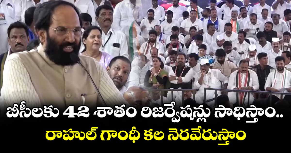 బీసీలకు 42 శాతం రిజర్వేషన్లు సాధిస్తాం.. రాహుల్ గాంధీ కల నెరవేరుస్తాం: మంత్రి ఉత్తమ్