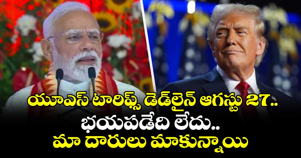 యూఎస్ టారిఫ్స్ డెడ్లైన్ ఆగస్టు 27.. భయపడేది లేదు.. మా దారులు మాకున్నాయి: ప్రధాని మోదీ